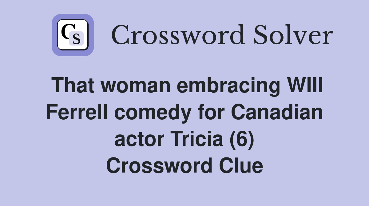 That woman embracing WIII Ferrell comedy for Canadian actor Tricia (6) Crossword Clue