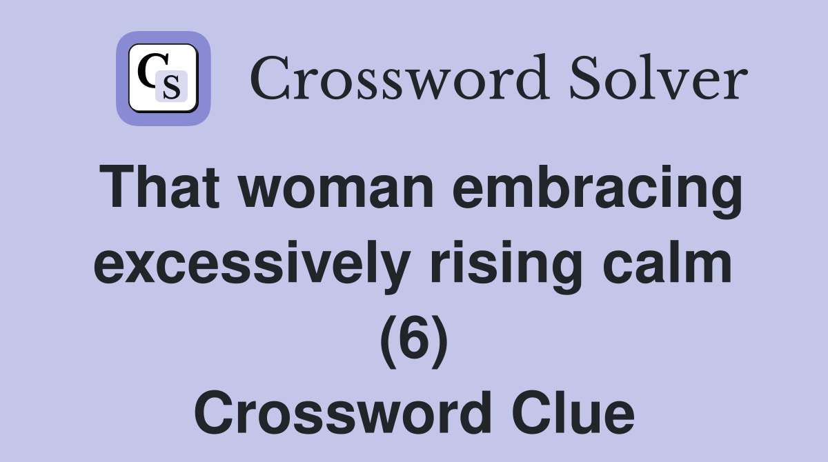 That woman embracing excessively rising calm (6) Crossword Clue