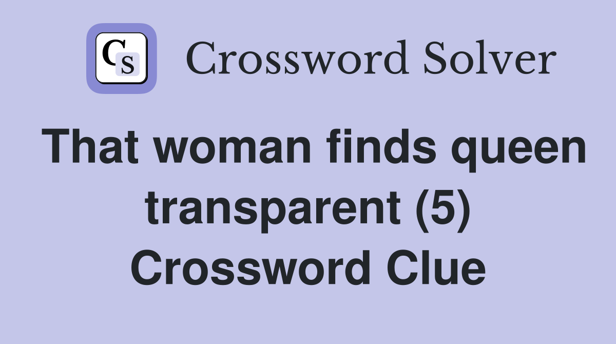 That woman finds queen transparent (5) Crossword Clue
