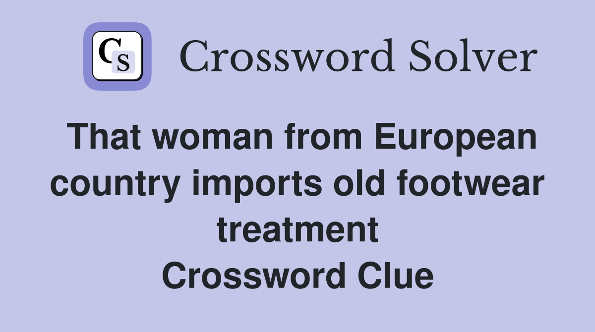 That woman from European country imports old footwear treatment Crossword Clue