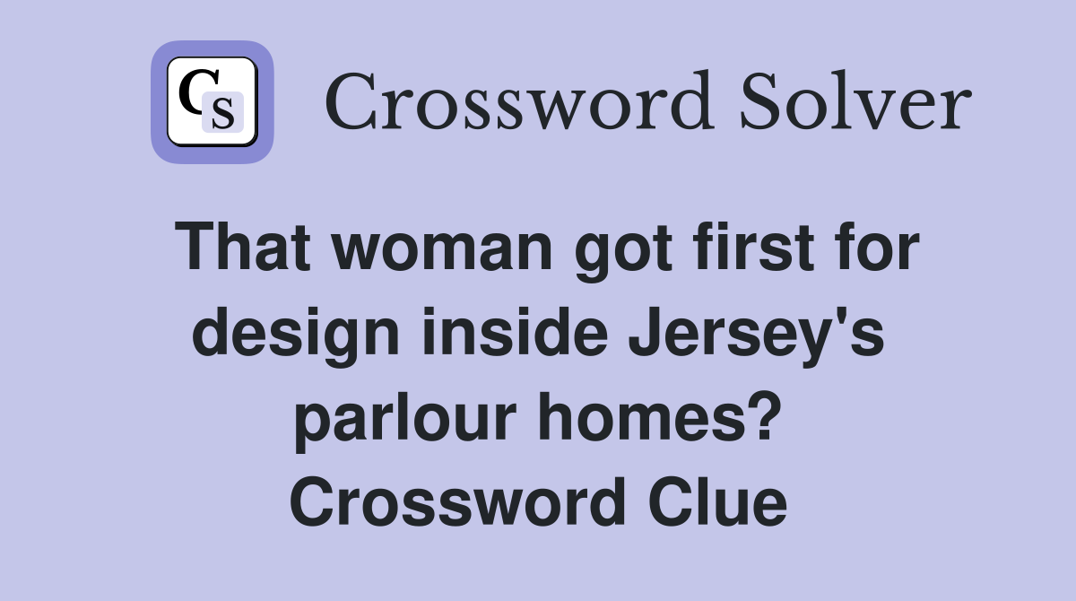 That woman got first for design inside Jersey's parlour homes? Crossword Clue