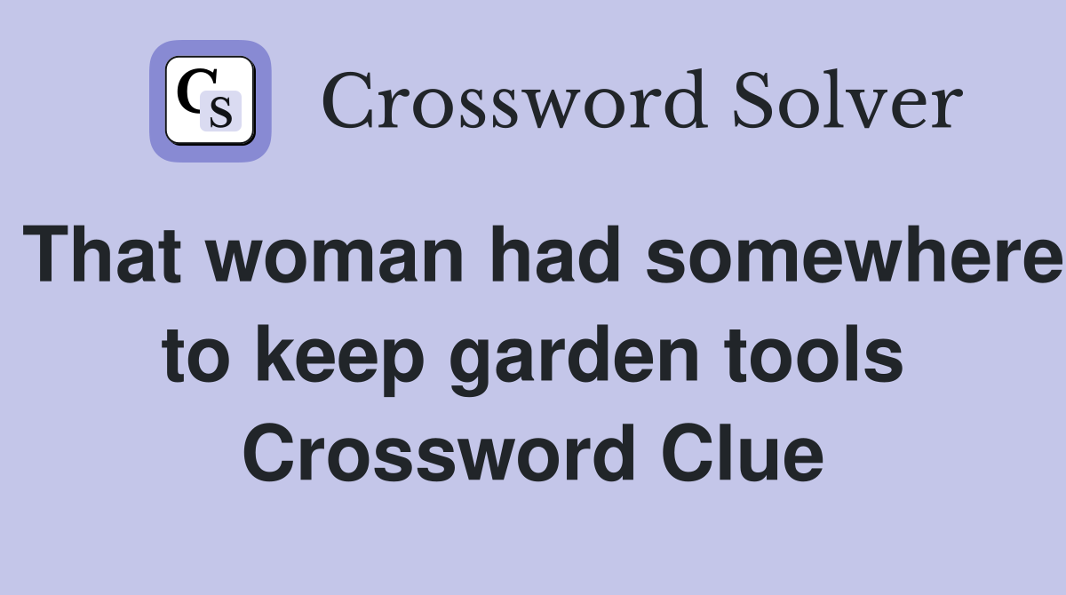 That woman had somewhere to keep garden tools Crossword Clue