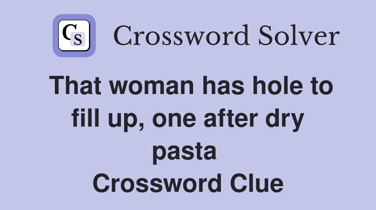 That woman has hole to fill up, one after dry pasta  Crossword Clue