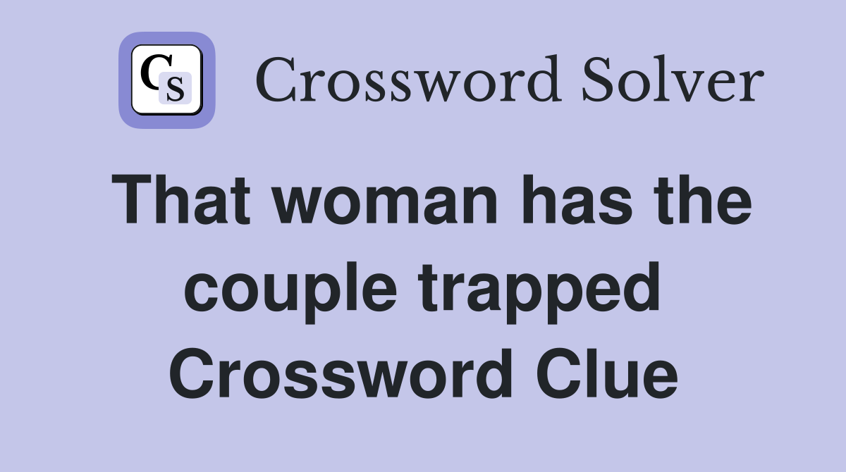 That woman has the couple trapped Crossword Clue