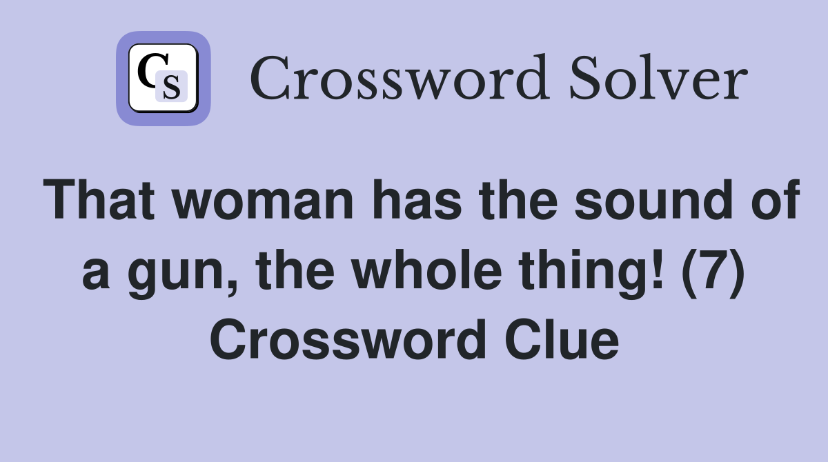 That woman has the sound of a gun the whole thing (7) Crossword