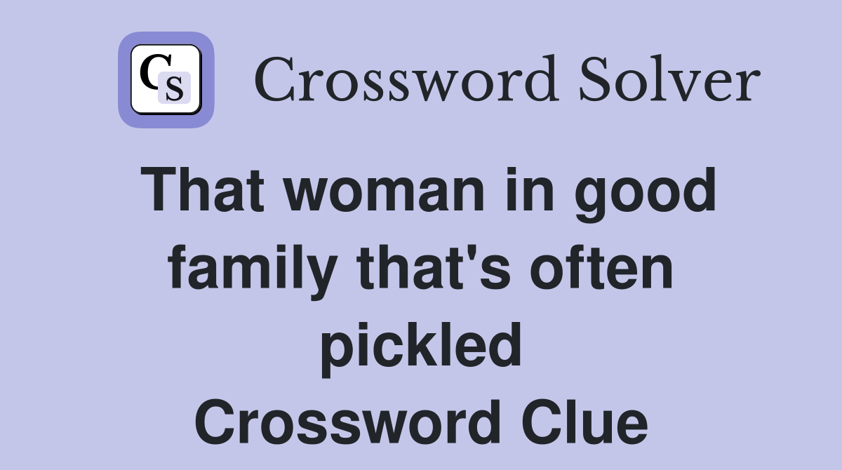 That woman in good family that's often pickled Crossword Clue
