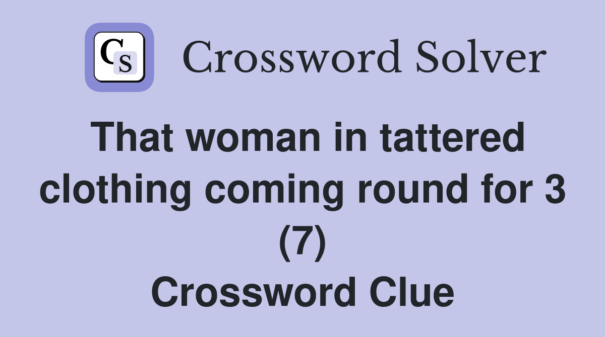 That woman in tattered clothing coming round for 3 (7) Crossword Clue