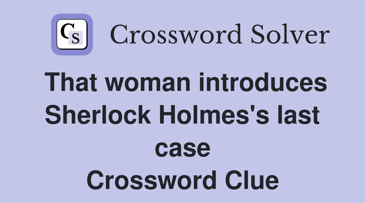 That woman introduces Sherlock Holmes's last case Crossword Clue