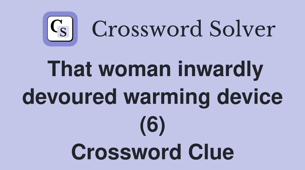 That woman inwardly devoured warming device (6) Crossword Clue