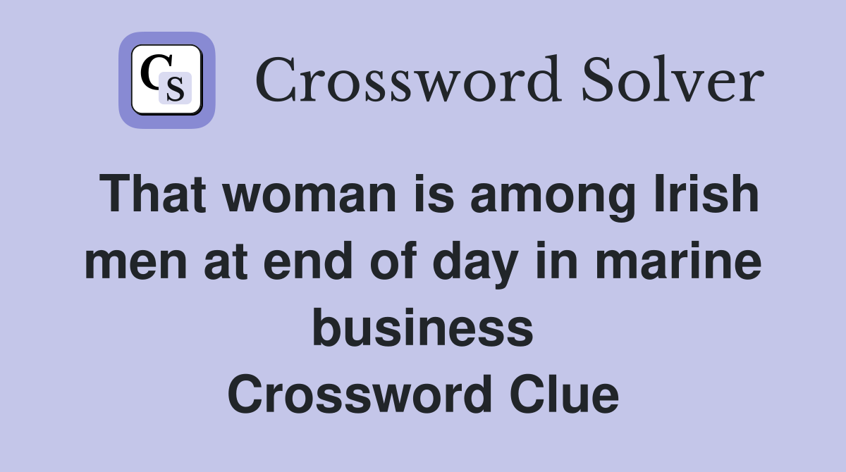 That woman is among Irish men at end of day in marine business Crossword Clue