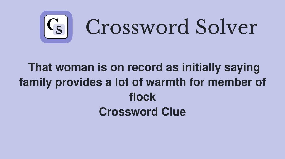 That woman is on record as initially saying family provides a lot of warmth for member of flock Crossword Clue