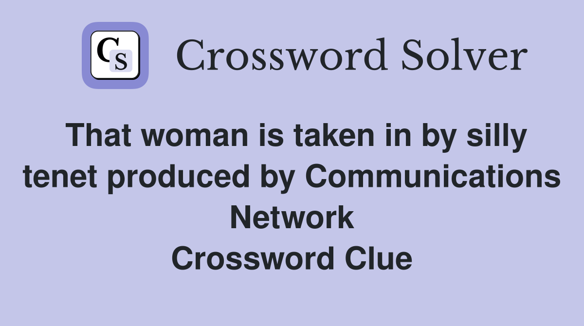 That woman is taken in by silly tenet produced by Communications Network Crossword Clue