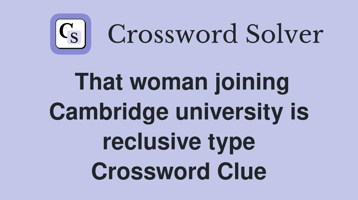 That woman joining Cambridge university is reclusive type Crossword Clue