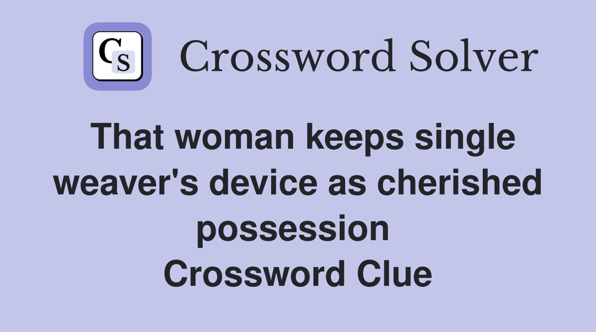 That woman keeps single weaver's device as cherished possession  Crossword Clue