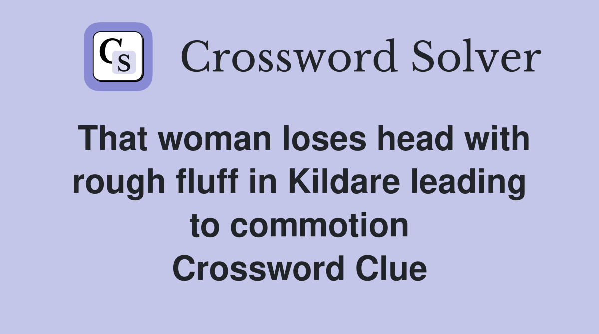 That woman loses head with rough fluff in Kildare leading to commotion Crossword Clue