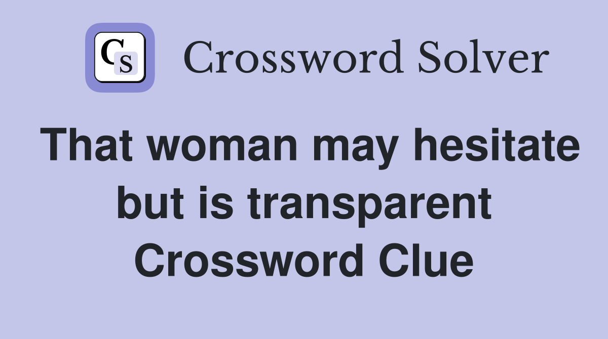 That woman may hesitate but is transparent Crossword Clue
