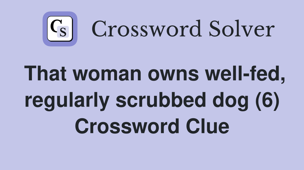 That woman owns well-fed, regularly scrubbed dog (6) Crossword Clue