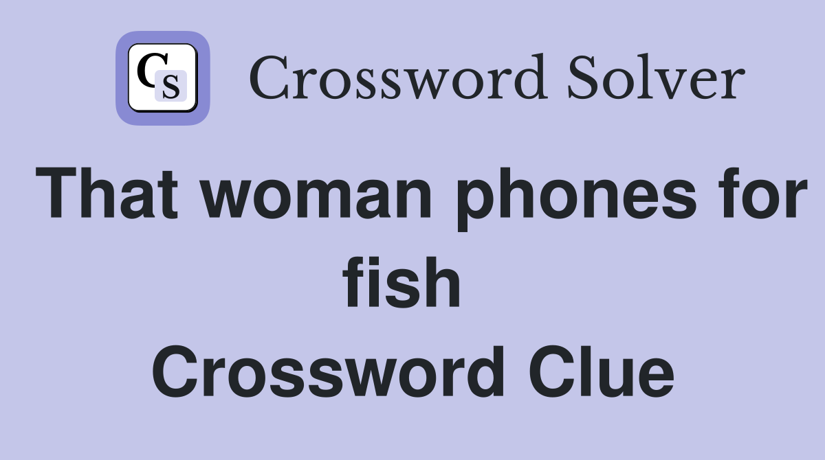 That woman phones for fish  Crossword Clue