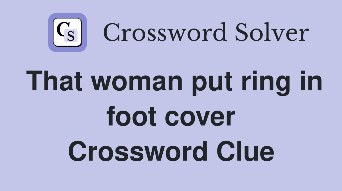 That woman put ring in foot cover Crossword Clue