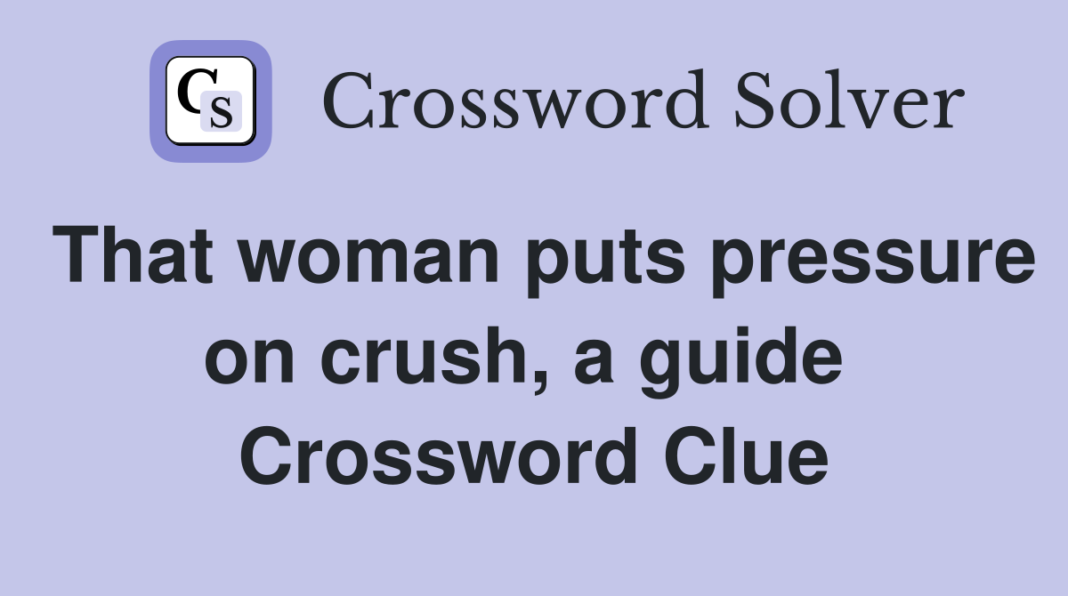 That woman puts pressure on crush, a guide  Crossword Clue