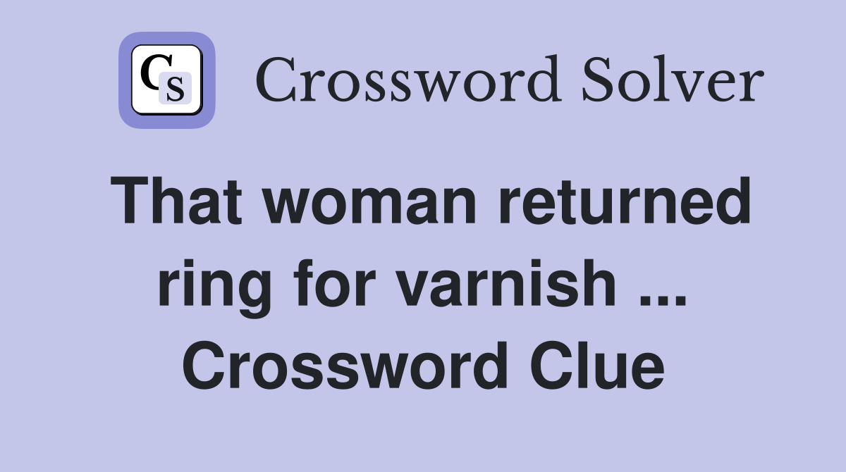 That woman returned ring for varnish ... Crossword Clue
