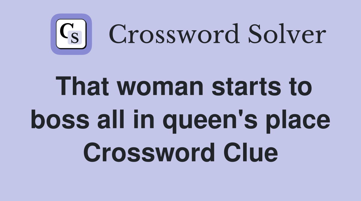 That woman starts to boss all in queen's place Crossword Clue