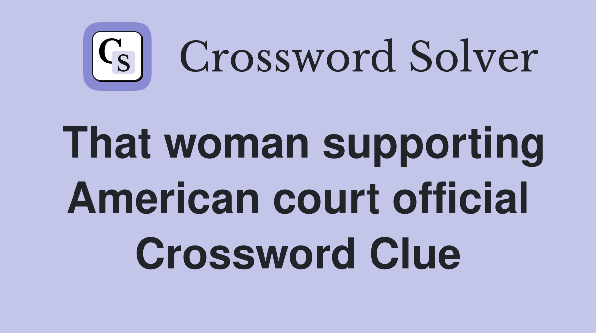 That woman supporting American court official Crossword Clue