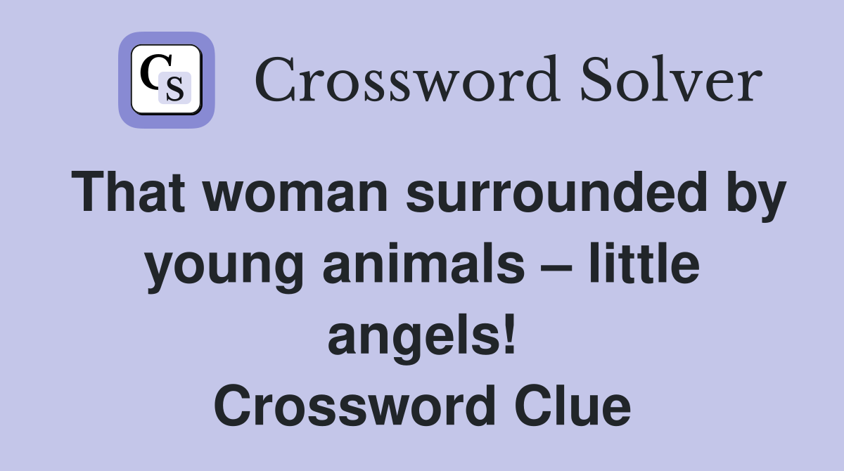 That woman surrounded by young animals – little angels! Crossword Clue