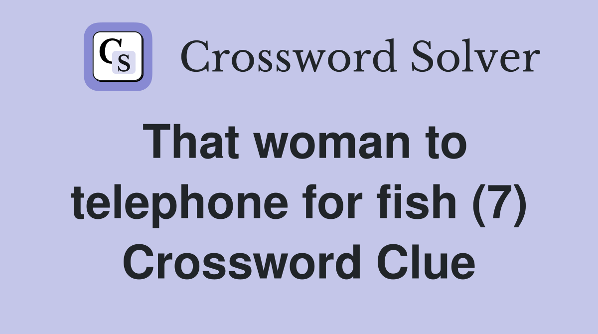 That woman to telephone for fish (7) Crossword Clue