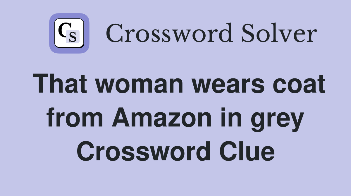 That woman wears coat from Amazon in grey Crossword Clue