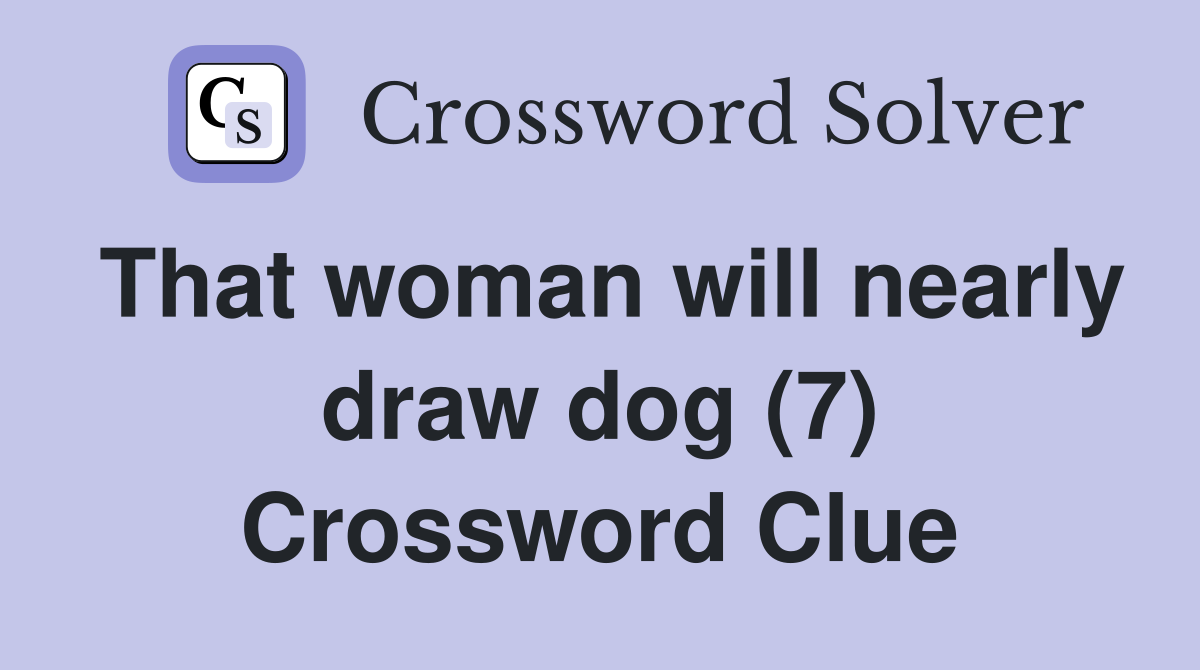 That woman will nearly draw dog (7) Crossword Clue