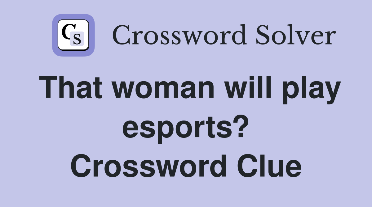 That woman will play esports? Crossword Clue