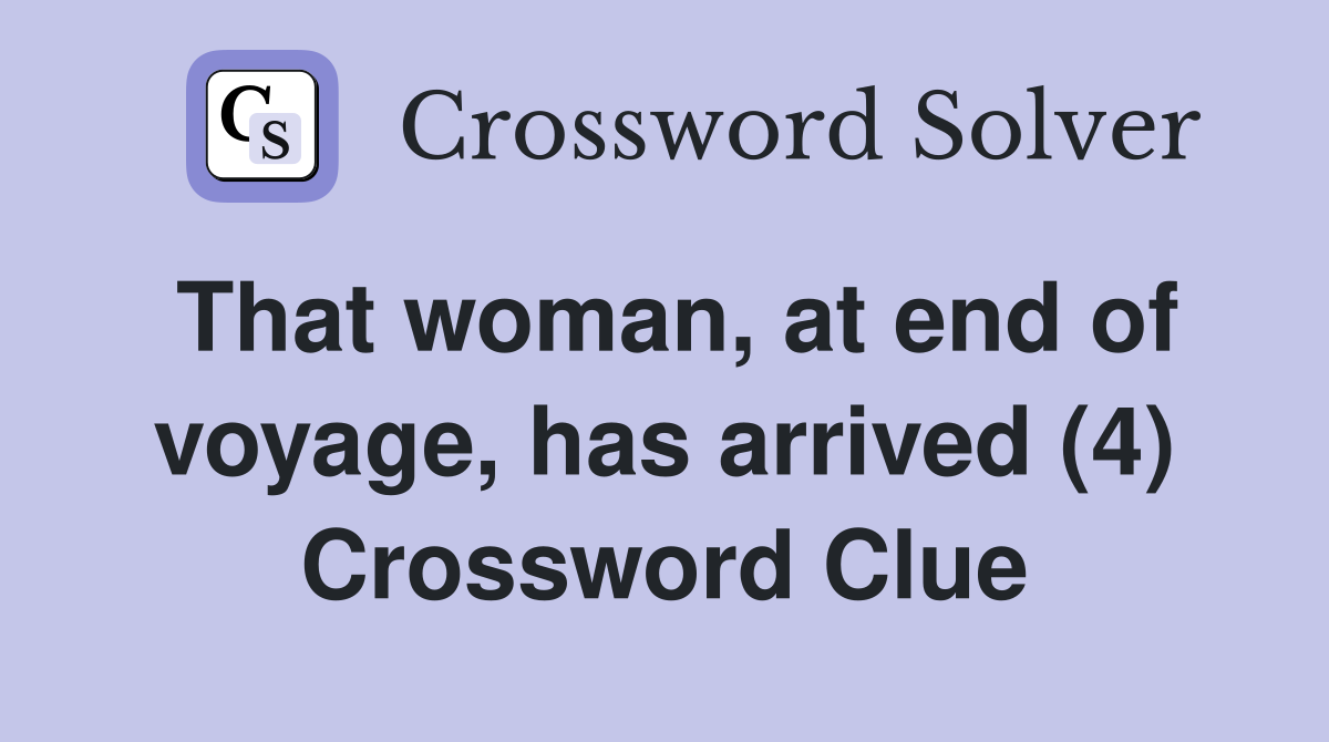 That woman, at end of voyage, has arrived (4) Crossword Clue