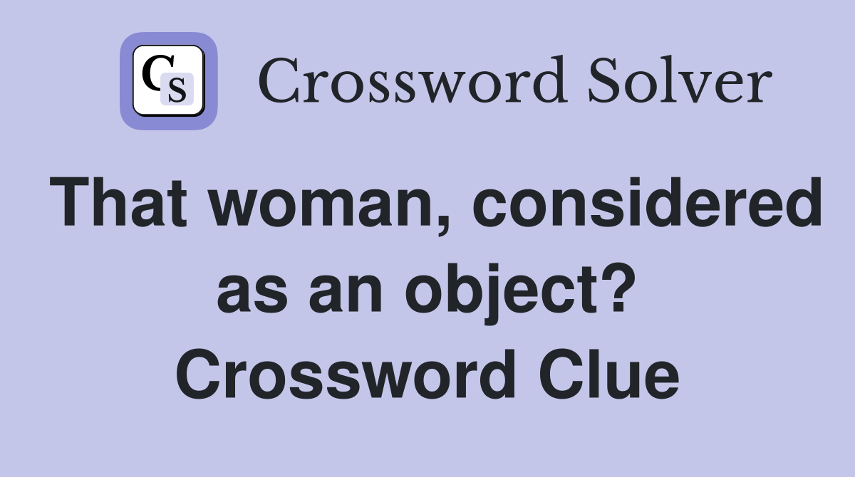 That woman, considered as an object? Crossword Clue