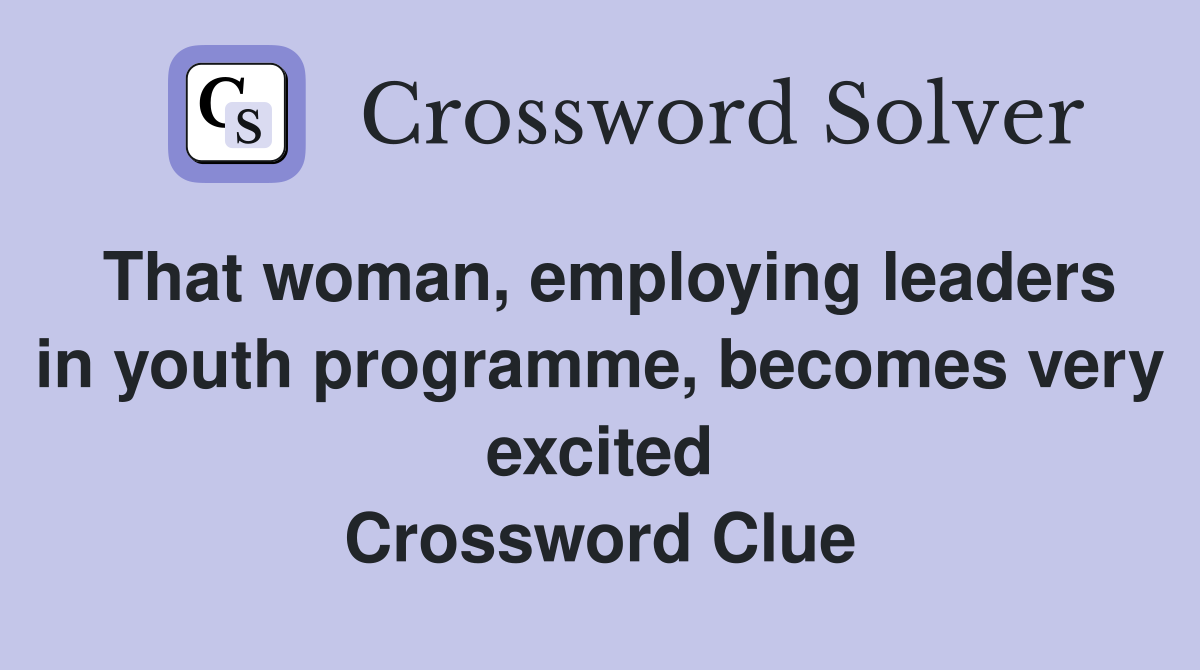 That woman, employing leaders in youth programme, becomes very excited Crossword Clue