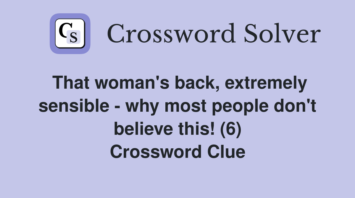 That woman's back, extremely sensible - why most people don't believe this! (6) Crossword Clue