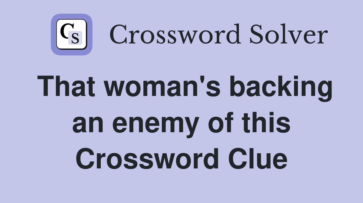 That woman's backing an enemy of this Crossword Clue