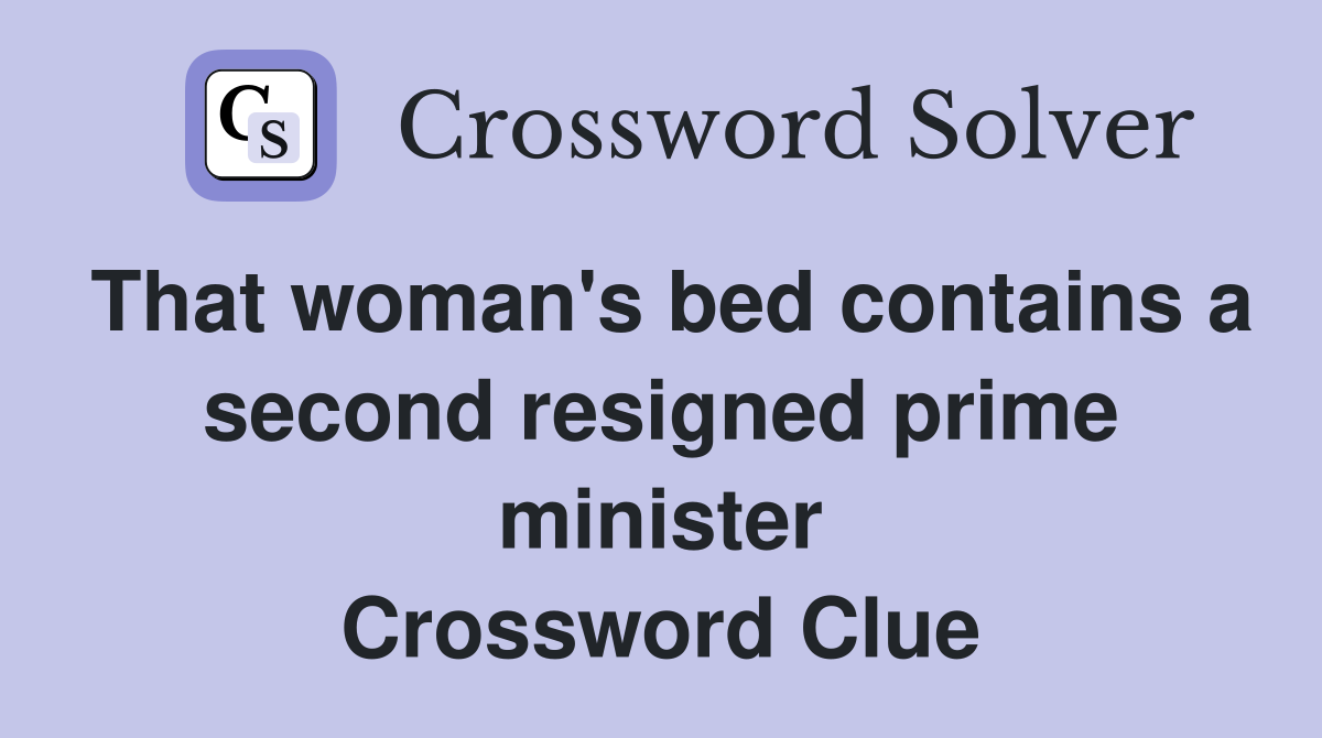 That woman's bed contains a second resigned prime minister Crossword Clue