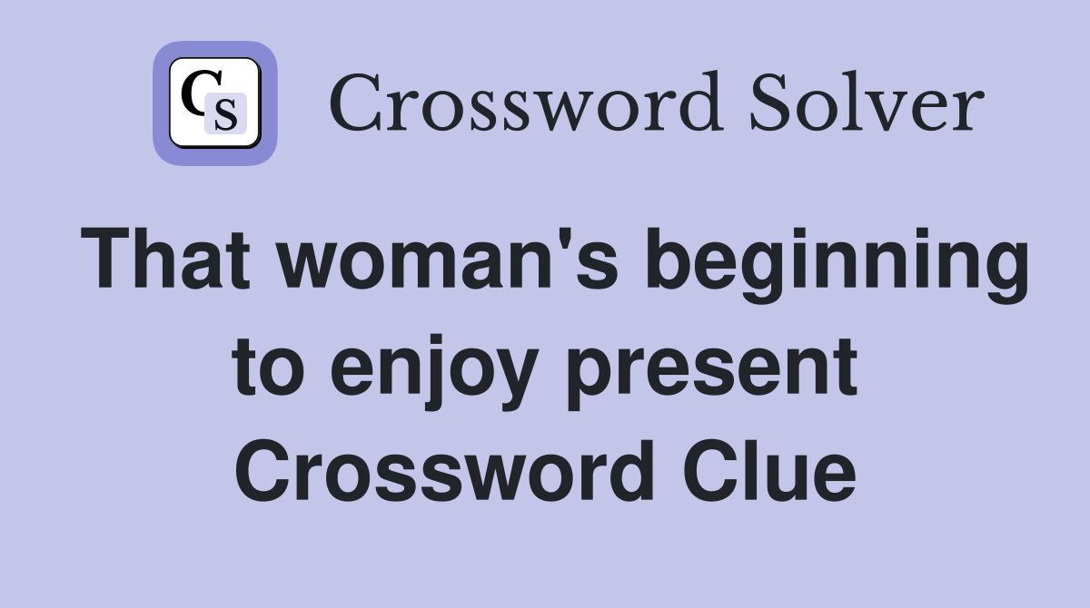 That woman's beginning to enjoy present Crossword Clue