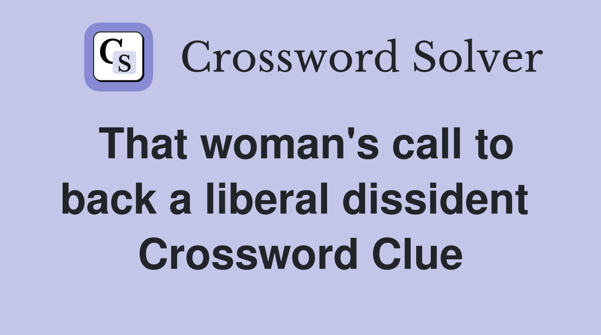 That woman's call to back a liberal dissident  Crossword Clue