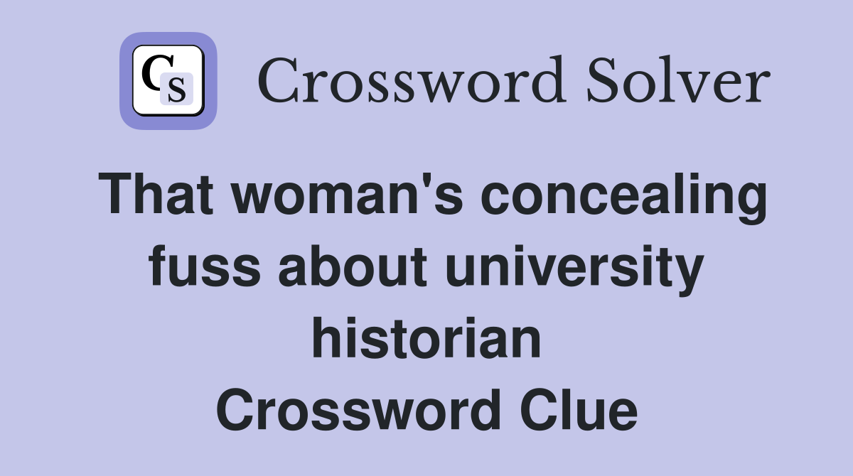 That woman's concealing fuss about university historian Crossword Clue