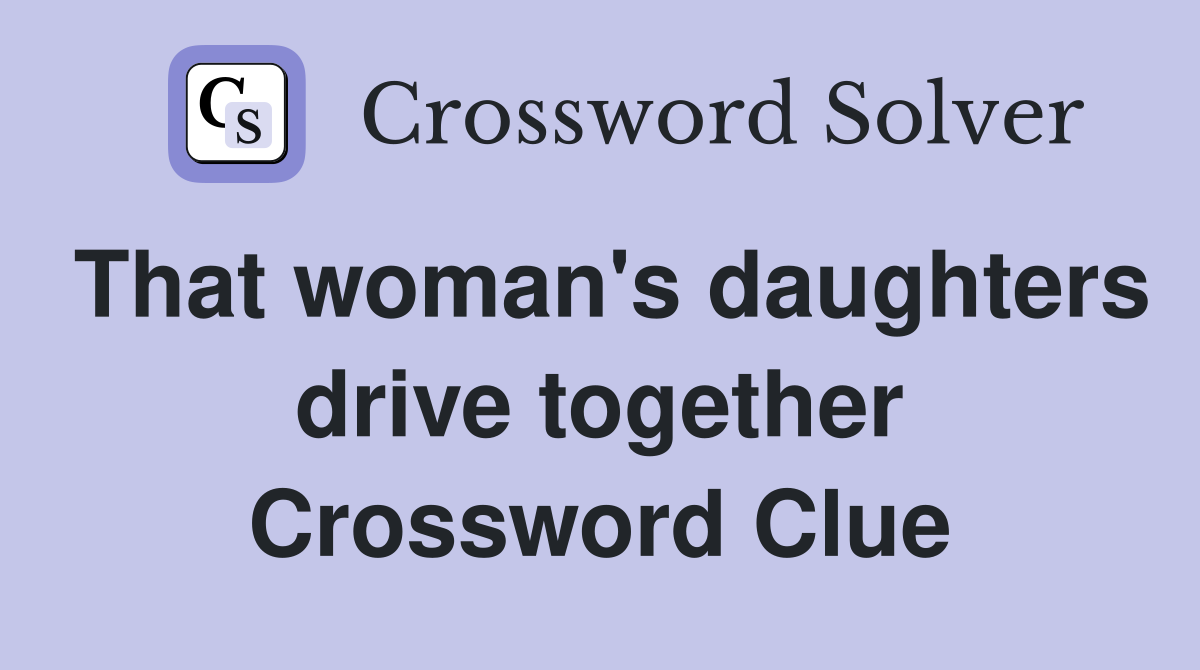 That woman's daughters drive together Crossword Clue
