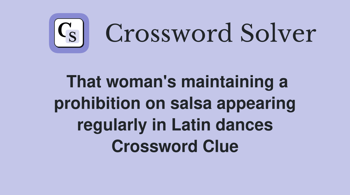 That woman's maintaining a prohibition on salsa appearing regularly in Latin dances Crossword Clue