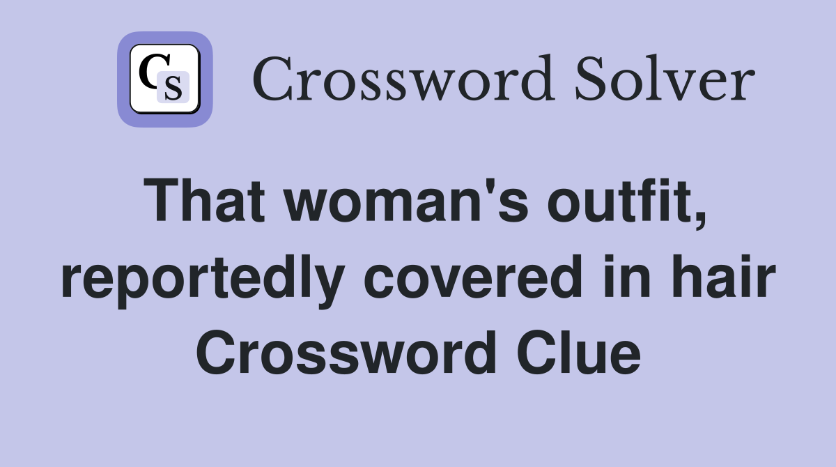 That woman's outfit, reportedly covered in hair Crossword Clue