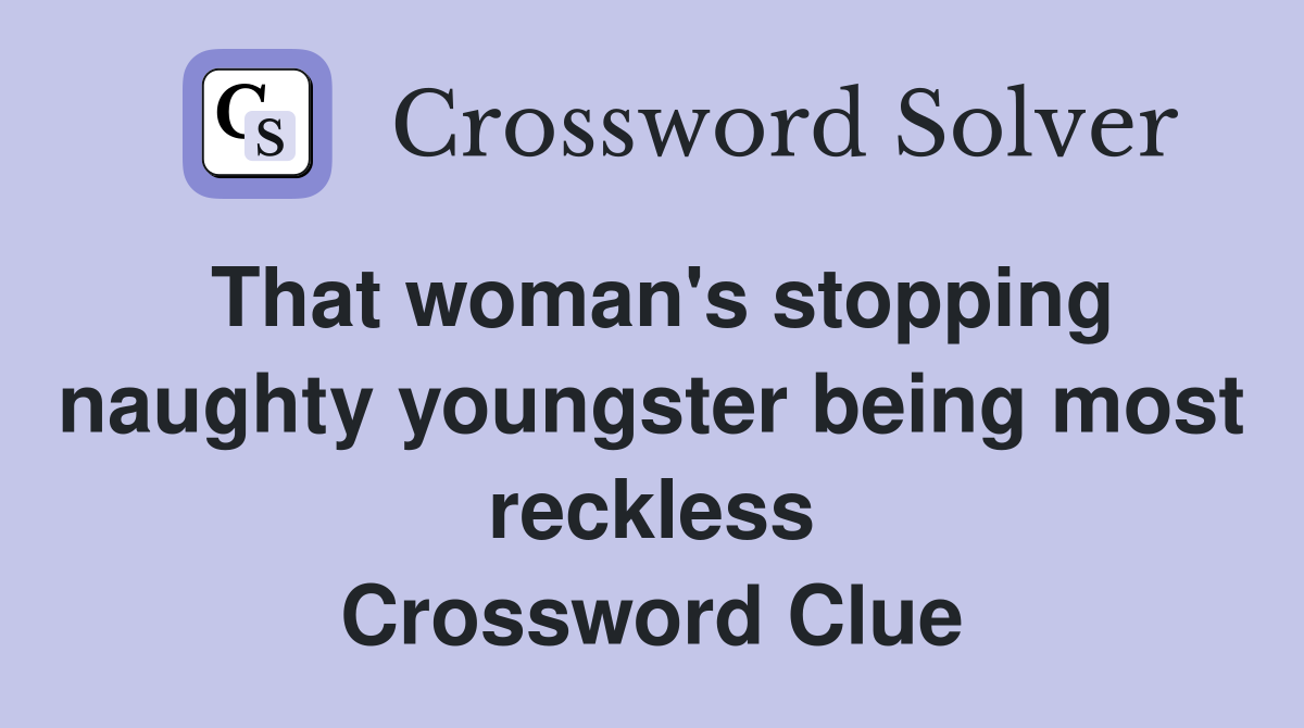 That woman's stopping naughty youngster being most reckless Crossword Clue