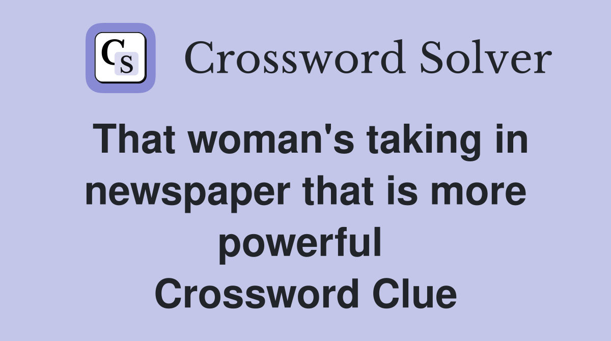 That woman's taking in newspaper that is more powerful  Crossword Clue