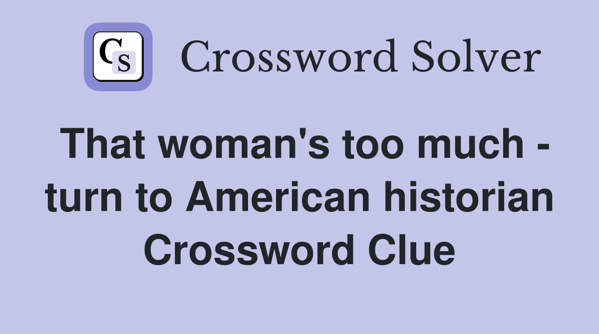 That woman's too much - turn to American historian Crossword Clue