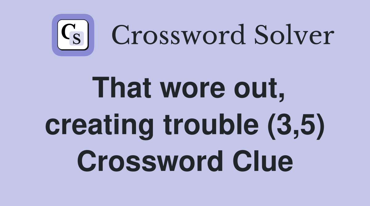 That wore out, creating trouble (3,5) Crossword Clue