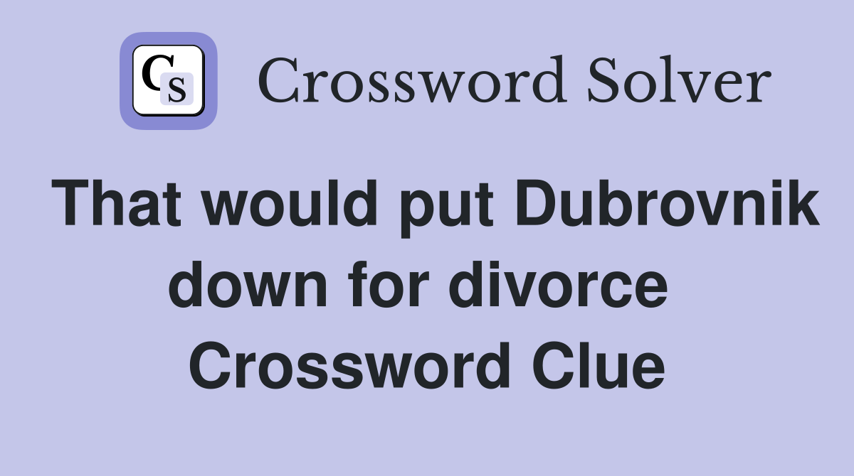 That would put Dubrovnik down for divorce  Crossword Clue