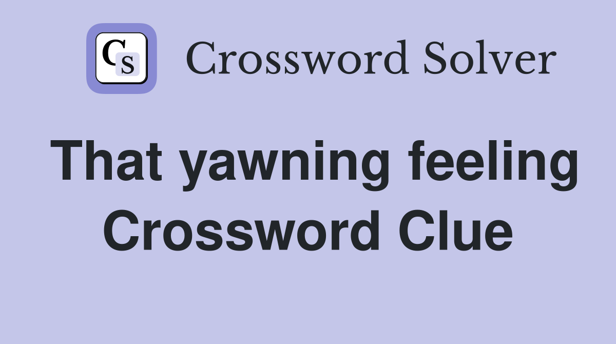 That yawning feeling Crossword Clue